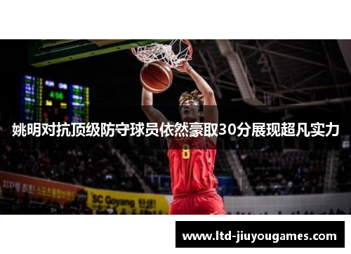 姚明对抗顶级防守球员依然豪取30分展现超凡实力