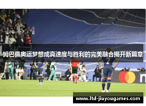 姆巴佩奥运梦想成真速度与胜利的完美融合揭开新篇章