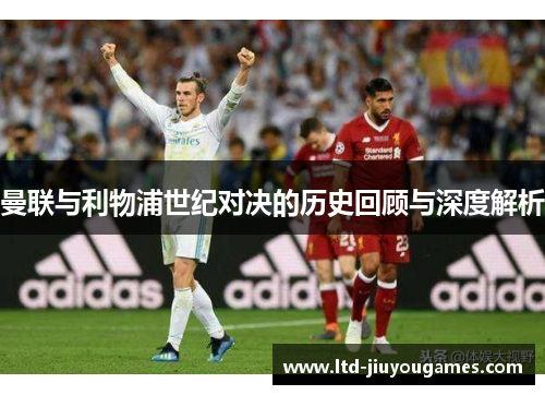 曼联与利物浦世纪对决的历史回顾与深度解析