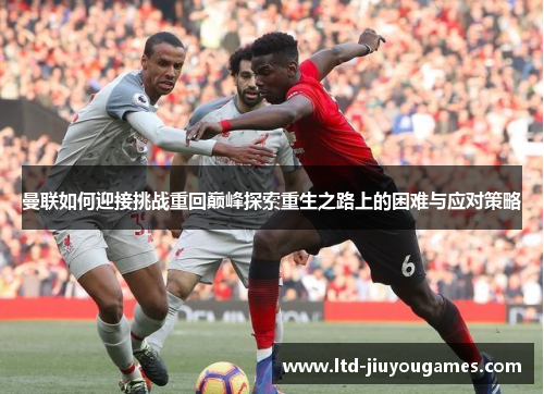 曼联如何迎接挑战重回巅峰探索重生之路上的困难与应对策略