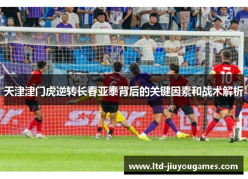 天津津门虎逆转长春亚泰背后的关键因素和战术解析