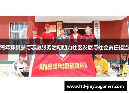 青年球员参与志愿服务活动助力社区发展与社会责任担当