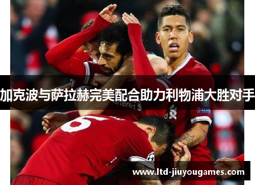 加克波与萨拉赫完美配合助力利物浦大胜对手