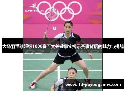 大马羽毛球超级1000赛五大关键事实揭示赛事背后的魅力与挑战