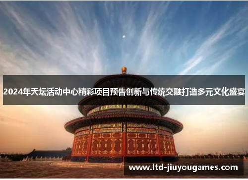 2024年天坛活动中心精彩项目预告创新与传统交融打造多元文化盛宴