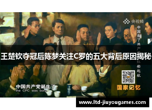 王楚钦夺冠后陈梦关注C罗的五大背后原因揭秘