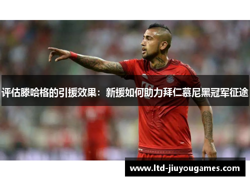 评估滕哈格的引援效果：新援如何助力拜仁慕尼黑冠军征途