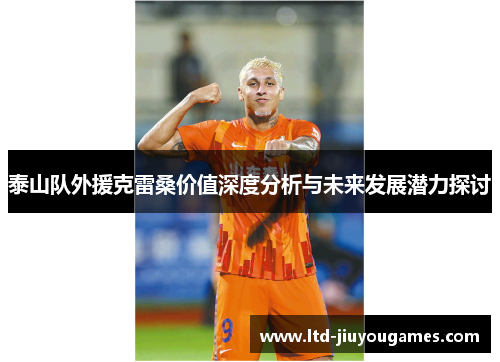 泰山队外援克雷桑价值深度分析与未来发展潜力探讨