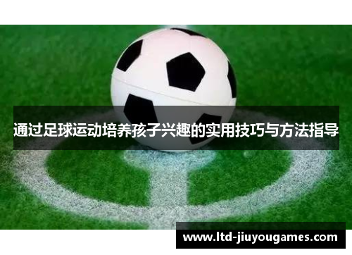 通过足球运动培养孩子兴趣的实用技巧与方法指导