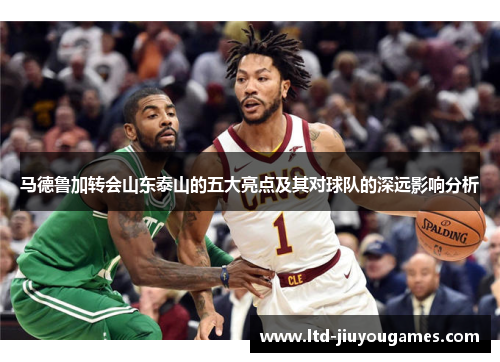 马德鲁加转会山东泰山的五大亮点及其对球队的深远影响分析