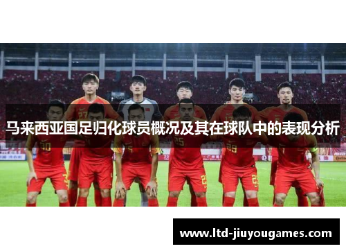 马来西亚国足归化球员概况及其在球队中的表现分析