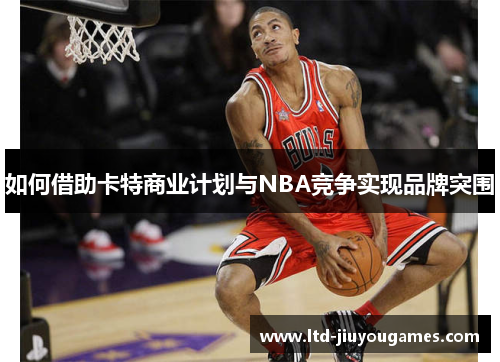 如何借助卡特商业计划与NBA竞争实现品牌突围