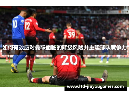 如何有效应对曼联面临的降级风险并重建球队竞争力