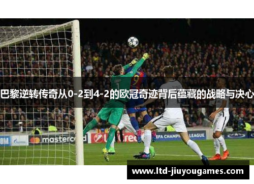 巴黎逆转传奇从0-2到4-2的欧冠奇迹背后蕴藏的战略与决心