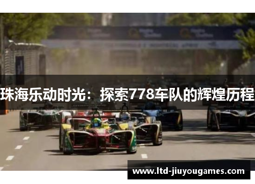 珠海乐动时光：探索778车队的辉煌历程
