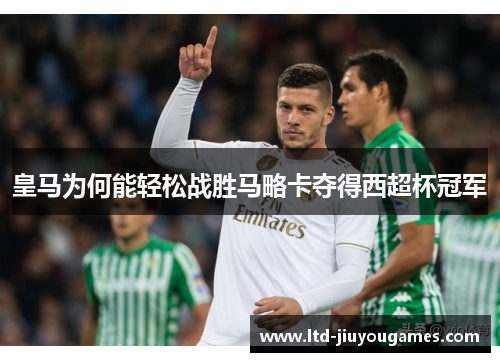 皇马为何能轻松战胜马略卡夺得西超杯冠军