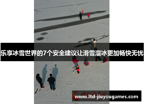 乐享冰雪世界的7个安全建议让滑雪溜冰更加畅快无忧