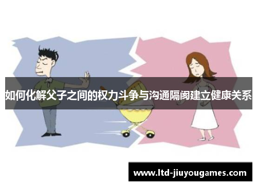 如何化解父子之间的权力斗争与沟通隔阂建立健康关系