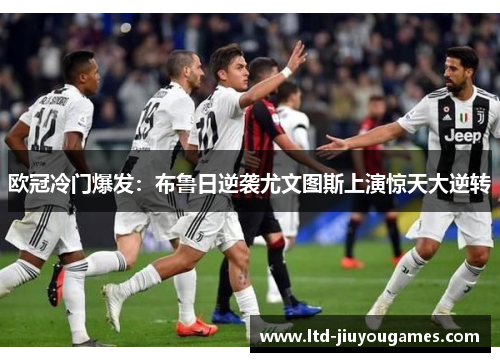 欧冠冷门爆发：布鲁日逆袭尤文图斯上演惊天大逆转