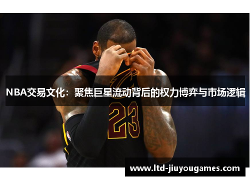 NBA交易文化：聚焦巨星流动背后的权力博弈与市场逻辑