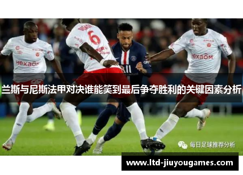 兰斯与尼斯法甲对决谁能笑到最后争夺胜利的关键因素分析