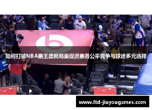 如何打破NBA票王垄断局面促进票务公平竞争与球迷多元选择