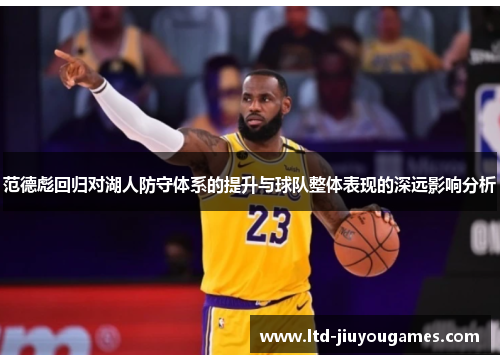 范德彪回归对湖人防守体系的提升与球队整体表现的深远影响分析