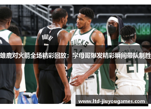 雄鹿对火箭全场精彩回放：字母哥爆发精彩瞬间带队制胜
