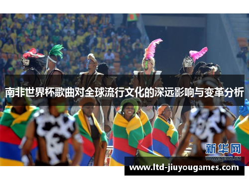 南非世界杯歌曲对全球流行文化的深远影响与变革分析