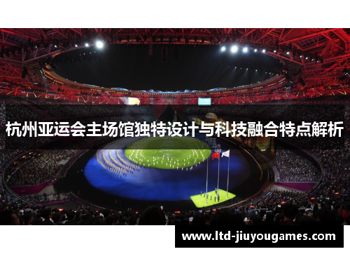 杭州亚运会主场馆独特设计与科技融合特点解析
