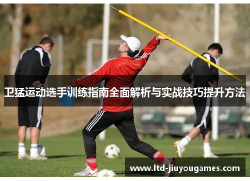卫猛运动选手训练指南全面解析与实战技巧提升方法