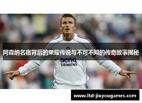 阿森纳名宿背后的荣耀传说与不可不知的传奇故事揭秘