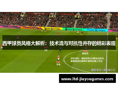 西甲球员风格大解析：技术流与对抗性并存的精彩表现