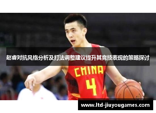 赵睿对抗风格分析及打法调整建议提升其竞技表现的策略探讨 赵睿对抗风格分析及打法调整建议提升其竞技表现的策略探讨
