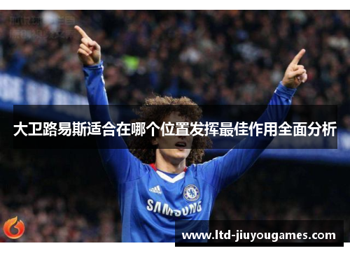 大卫路易斯适合在哪个位置发挥最佳作用全面分析