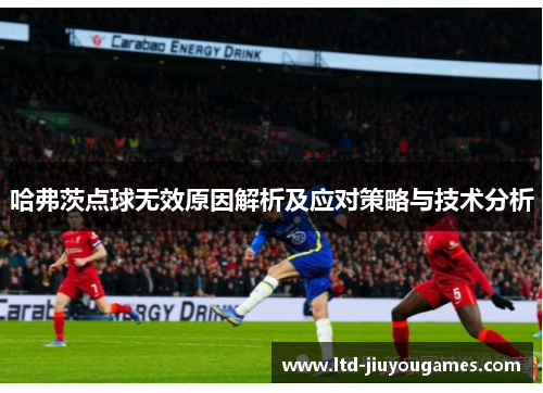 哈弗茨点球无效原因解析及应对策略与技术分析