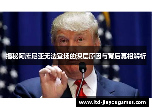 揭秘阿库尼亚无法登场的深层原因与背后真相解析