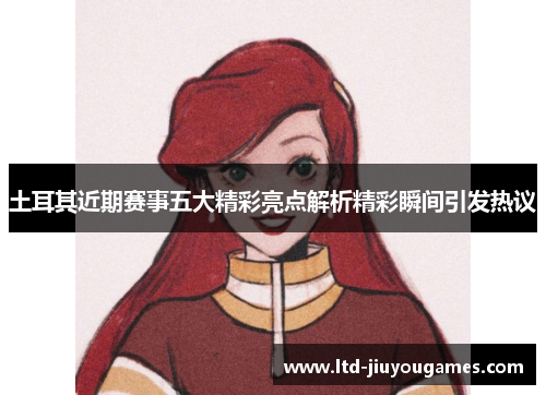 土耳其近期赛事五大精彩亮点解析精彩瞬间引发热议