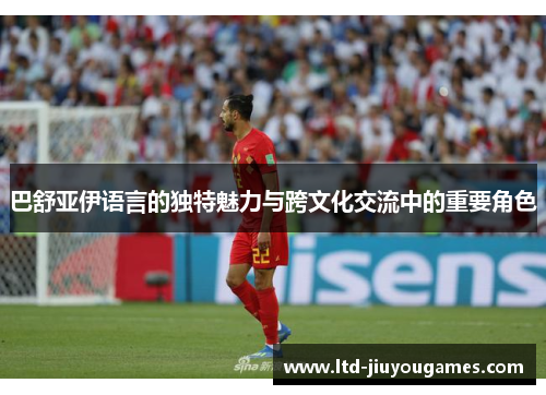 巴舒亚伊语言的独特魅力与跨文化交流中的重要角色