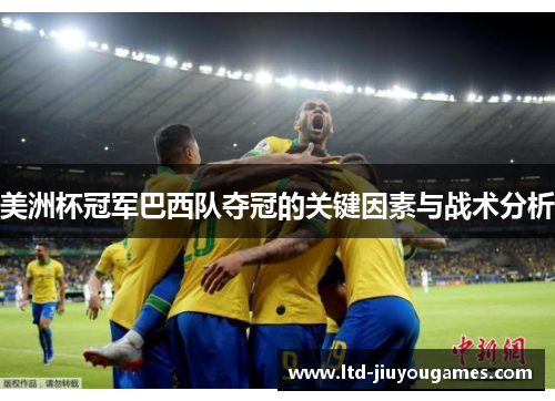 美洲杯冠军巴西队夺冠的关键因素与战术分析 美洲杯冠军巴西队夺冠的关键因素与战术分析