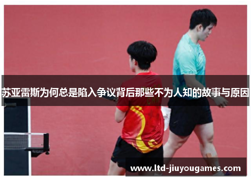 苏亚雷斯为何总是陷入争议背后那些不为人知的故事与原因